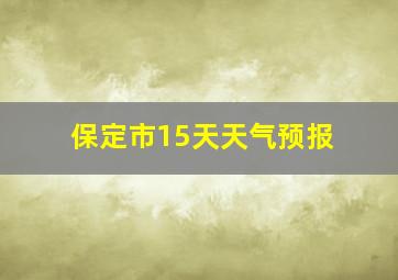 保定市15天天气预报