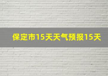 保定市15天天气预报15天