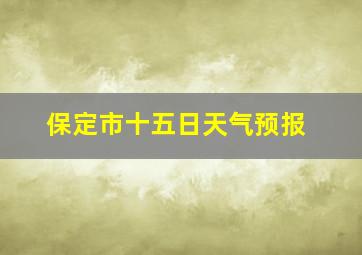 保定市十五日天气预报