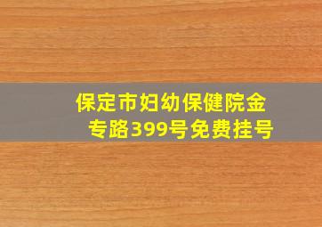 保定市妇幼保健院金专路399号免费挂号