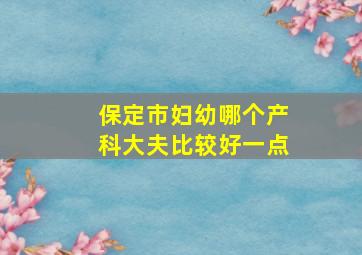 保定市妇幼哪个产科大夫比较好一点