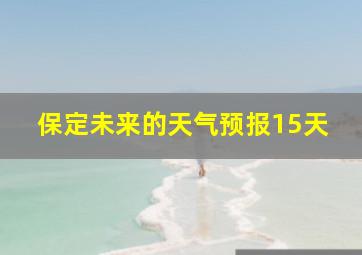 保定未来的天气预报15天