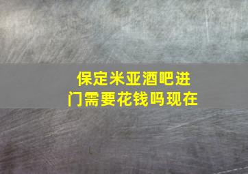 保定米亚酒吧进门需要花钱吗现在