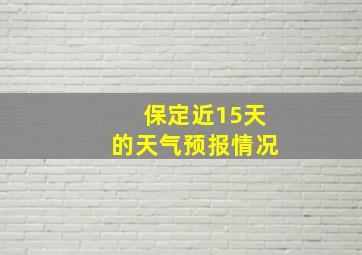 保定近15天的天气预报情况