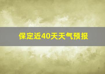 保定近40天天气预报