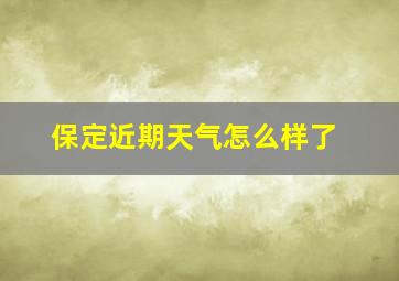 保定近期天气怎么样了