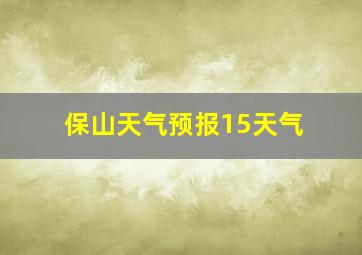 保山天气预报15天气