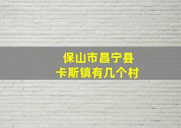 保山市昌宁县卡斯镇有几个村