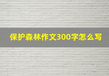 保护森林作文300字怎么写