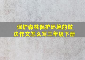 保护森林保护环境的做法作文怎么写三年级下册