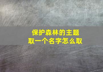 保护森林的主题取一个名字怎么取