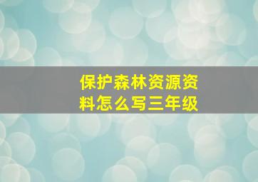 保护森林资源资料怎么写三年级