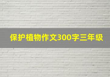 保护植物作文300字三年级