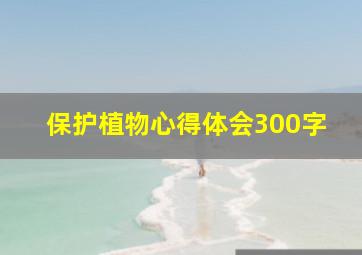 保护植物心得体会300字