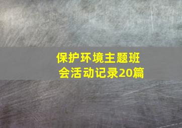 保护环境主题班会活动记录20篇