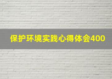 保护环境实践心得体会400