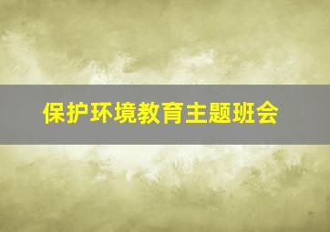 保护环境教育主题班会