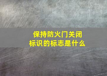 保持防火门关闭标识的标志是什么