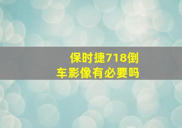 保时捷718倒车影像有必要吗