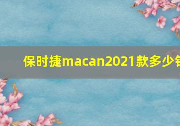 保时捷macan2021款多少钱