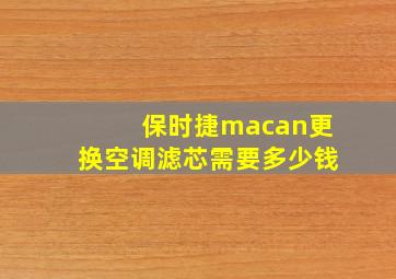 保时捷macan更换空调滤芯需要多少钱