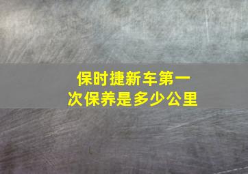 保时捷新车第一次保养是多少公里