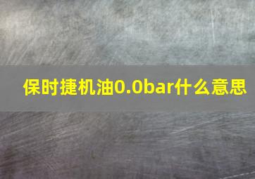 保时捷机油0.0bar什么意思