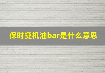 保时捷机油bar是什么意思