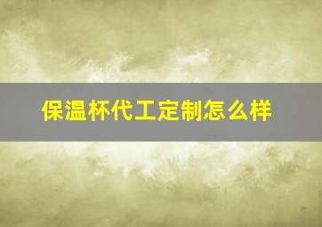 保温杯代工定制怎么样