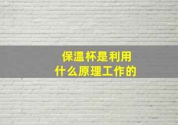 保温杯是利用什么原理工作的