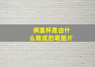 保温杯是由什么做成的呢图片