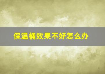 保温桶效果不好怎么办