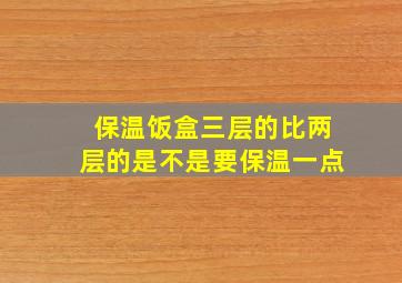 保温饭盒三层的比两层的是不是要保温一点