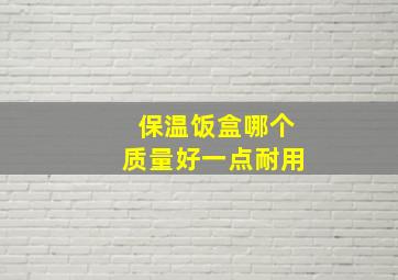 保温饭盒哪个质量好一点耐用