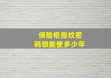 保险柜指纹密码锁能使多少年