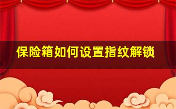 保险箱如何设置指纹解锁