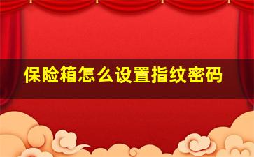 保险箱怎么设置指纹密码