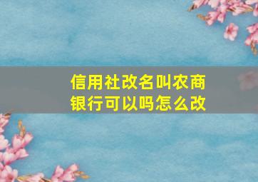 信用社改名叫农商银行可以吗怎么改