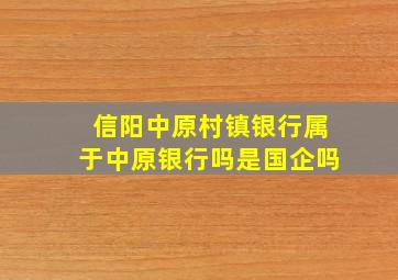 信阳中原村镇银行属于中原银行吗是国企吗