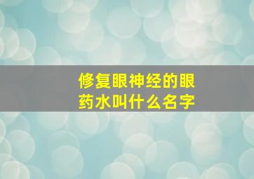 修复眼神经的眼药水叫什么名字