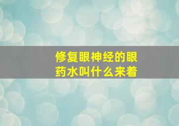 修复眼神经的眼药水叫什么来着