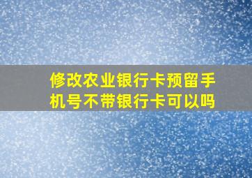 修改农业银行卡预留手机号不带银行卡可以吗