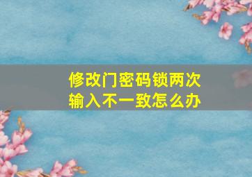 修改门密码锁两次输入不一致怎么办