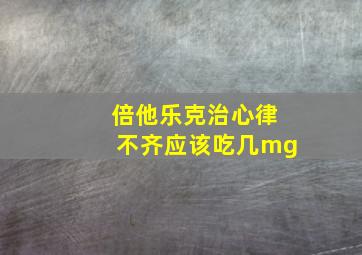 倍他乐克治心律不齐应该吃几mg