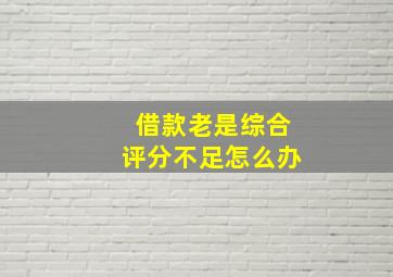 借款老是综合评分不足怎么办