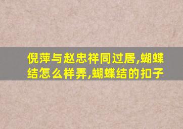 倪萍与赵忠祥同过居,蝴蝶结怎么样弄,蝴蝶结的扣子