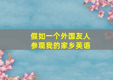 假如一个外国友人参观我的家乡英语