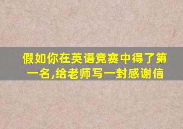 假如你在英语竞赛中得了第一名,给老师写一封感谢信