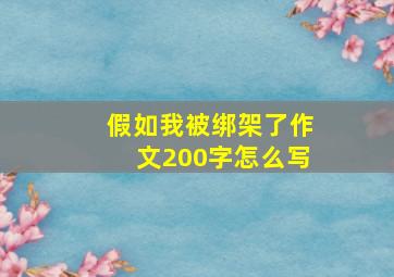 假如我被绑架了作文200字怎么写