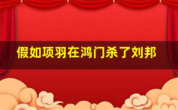 假如项羽在鸿门杀了刘邦